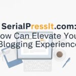 SerialPressIt com: How Can Elevate Your Blogging Experience